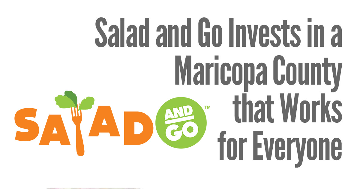 Salad and Go Invests in a Maricopa County that Works for Everyone